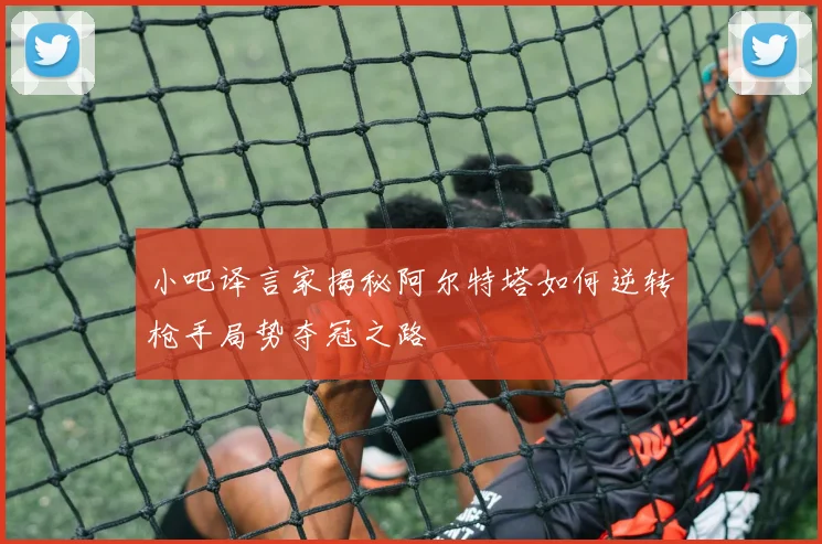小吧译言家揭秘阿尔特塔如何逆转枪手局势夺冠之路