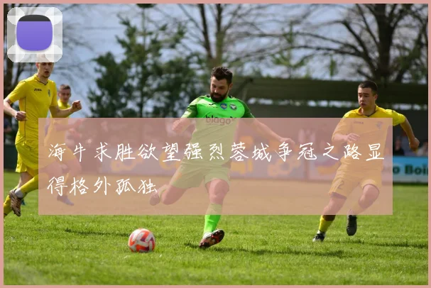 海牛求胜欲望强烈蓉城争冠之路显得格外孤独