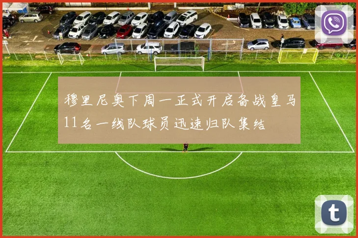 穆里尼奥下周一正式开启备战皇马11名一线队球员迅速归队集结