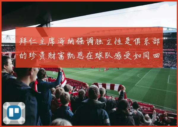 拜仁主席海纳强调独立性是俱乐部的珍贵财富凯恩在球队感受如同回家般自在