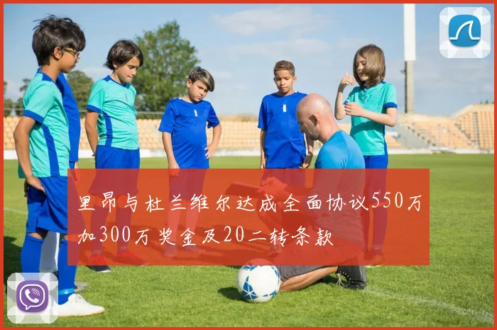 里昂与杜兰维尔达成全面协议550万加300万奖金及20二转条款