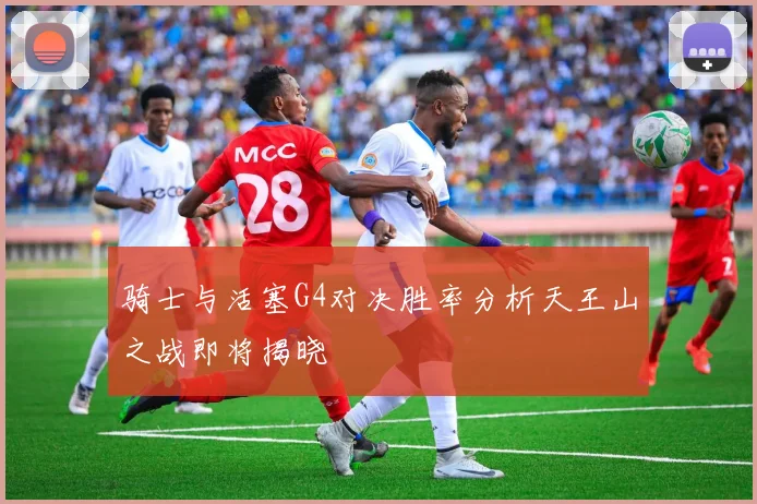 骑士与活塞G4对决胜率分析天王山之战即将揭晓