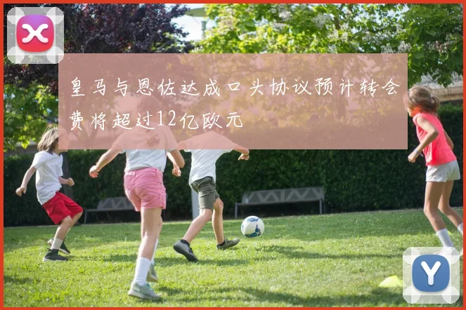 皇马与恩佐达成口头协议预计转会费将超过12亿欧元