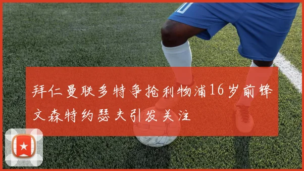 拜仁曼联多特争抢利物浦16岁前锋文森特约瑟夫引发关注