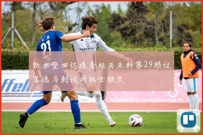 凯尔登回忆选秀经历未料第29顺位落选马刺试训机会缺失