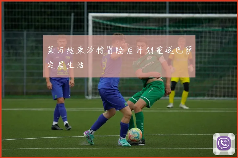 莱万结束沙特冒险后计划重返巴萨定居生活