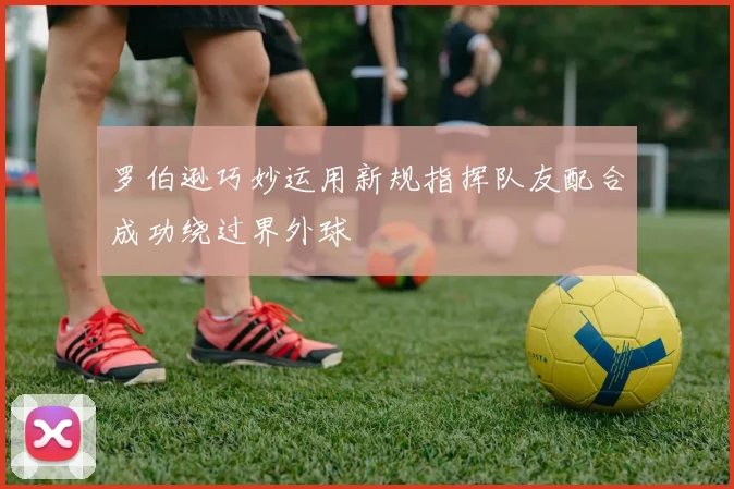 罗伯逊巧妙运用新规指挥队友配合成功绕过界外球
