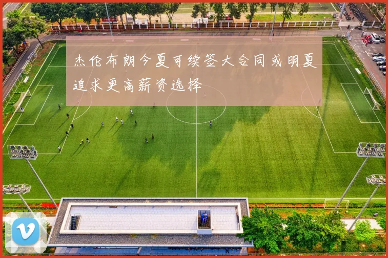 杰伦布朗今夏可续签大合同或明夏追求更高薪资选择